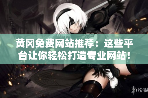 黄冈免费网站推荐：这些平台让你轻松打造专业网站！