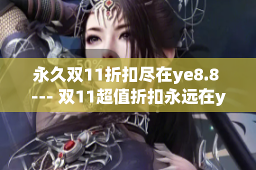 永久双11折扣尽在ye8.8 --- 双11超值折扣永远在ye8.8
