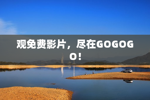 观免费影片，尽在GOGOGO！