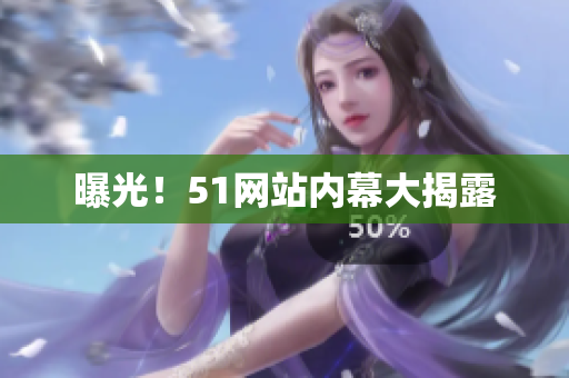 曝光！51网站内幕大揭露