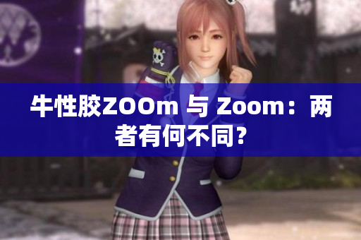 牛性胶ZOOm 与 Zoom：两者有何不同？