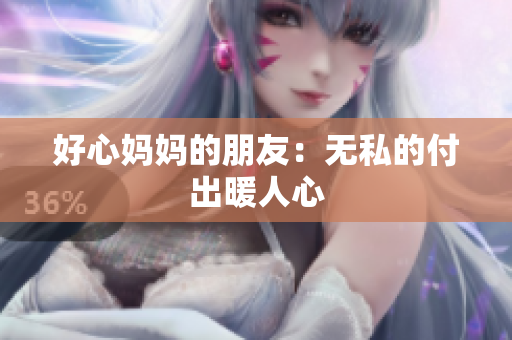 好心妈妈的朋友：无私的付出暖人心
