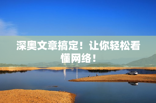 深奥文章搞定！让你轻松看懂网络！