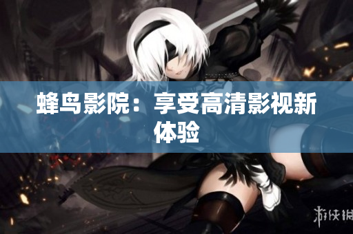 蜂鸟影院：享受高清影视新体验