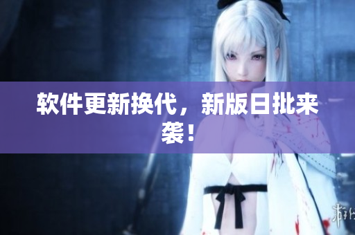 软件更新换代，新版日批来袭！