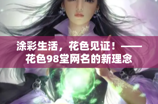涂彩生活，花色见证！——花色98堂网名的新理念