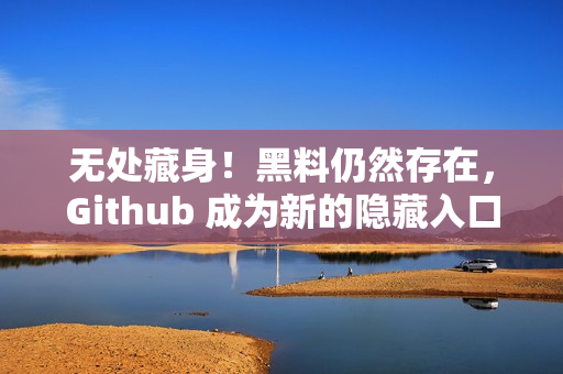 无处藏身！黑料仍然存在，Github 成为新的隐藏入口