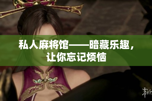 私人麻将馆——暗藏乐趣，让你忘记烦恼