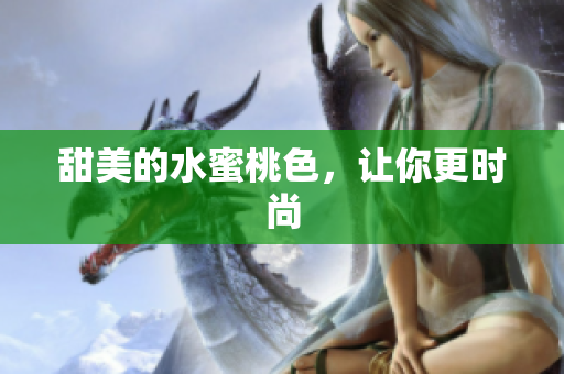 甜美的水蜜桃色，让你更时尚