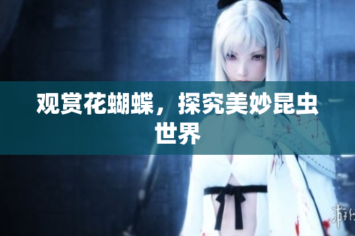 观赏花蝴蝶，探究美妙昆虫世界