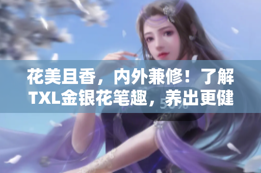 花美且香，内外兼修！了解TXL金银花笔趣，养出更健康的生活！