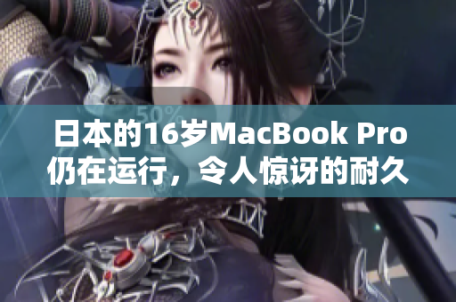 日本的16岁MacBook Pro仍在运行，令人惊讶的耐久性