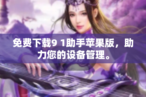 免费下载9 1助手苹果版，助力您的设备管理。