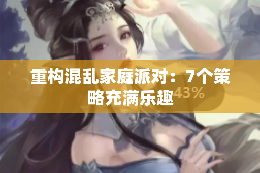 重构混乱家庭派对：7个策略充满乐趣