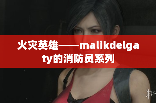 火灾英雄——malikdelgaty的消防员系列
