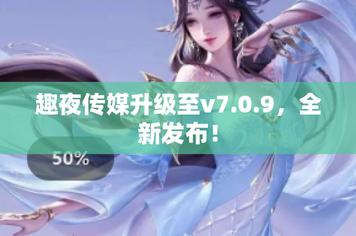 趣夜传媒升级至v7.0.9，全新发布！