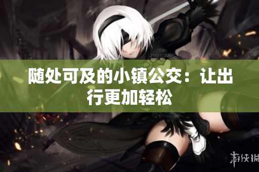 随处可及的小镇公交：让出行更加轻松