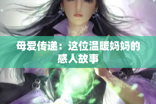 母爱传递：这位温暖妈妈的感人故事