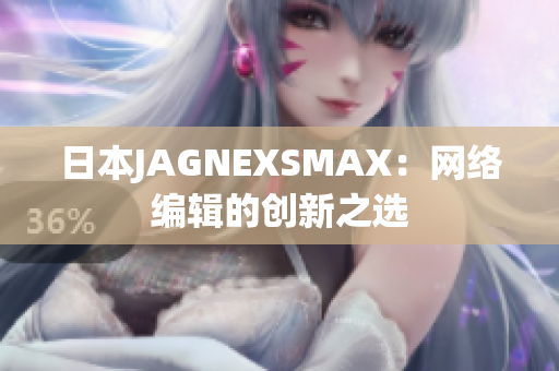 日本JAGNEXSMAX：网络编辑的创新之选