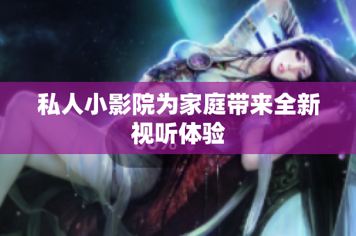 私人小影院为家庭带来全新视听体验