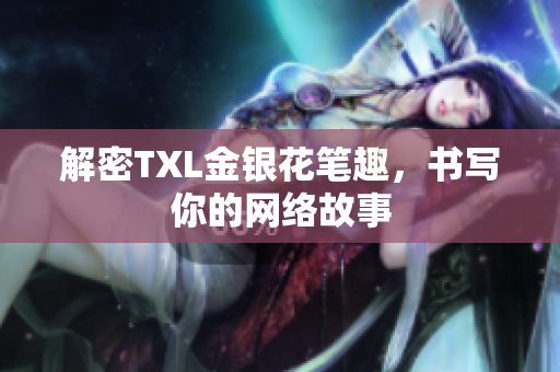 解密TXL金银花笔趣，书写你的网络故事