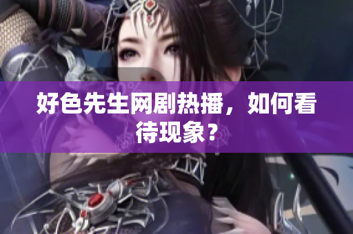 好色先生网剧热播，如何看待现象？