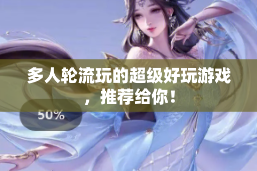 多人轮流玩的超级好玩游戏，推荐给你！