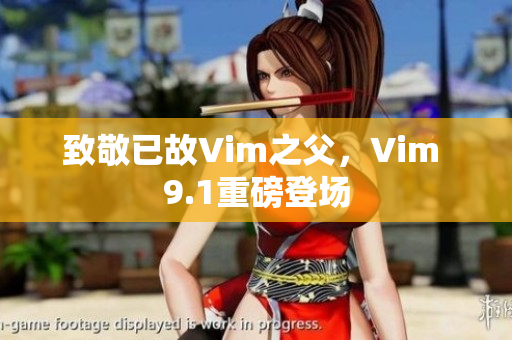 致敬已故Vim之父，Vim 9.1重磅登场