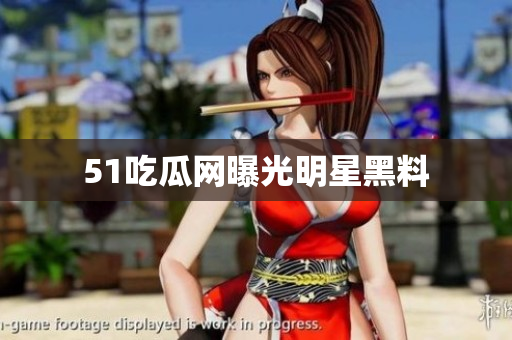 51吃瓜网曝光明星黑料