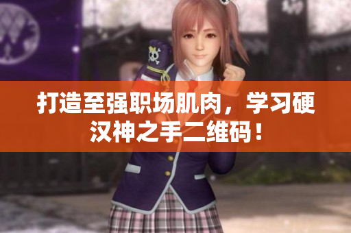 打造至强职场肌肉，学习硬汉神之手二维码！