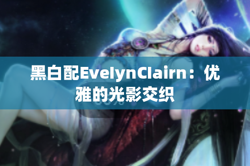 黑白配EveIynCIairn：优雅的光影交织