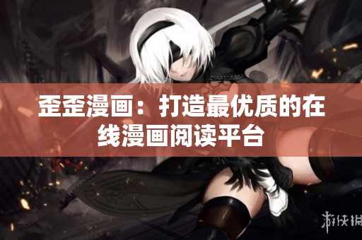 歪歪漫画：打造最优质的在线漫画阅读平台