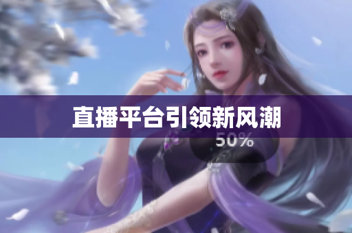 直播平台引领新风潮