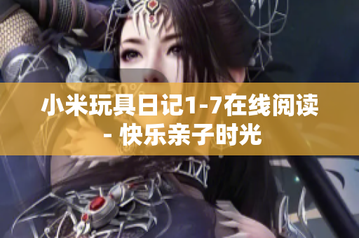 小米玩具日记1-7在线阅读 - 快乐亲子时光