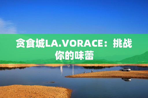 贪食城LA.VORACE：挑战你的味蕾
