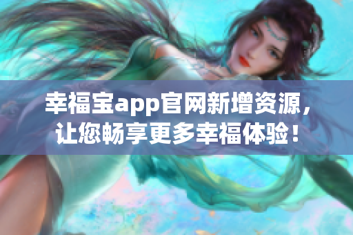 幸福宝app官网新增资源，让您畅享更多幸福体验！