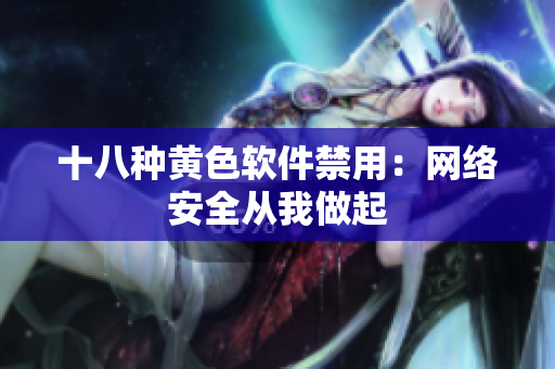 十八种黄色软件禁用：网络安全从我做起