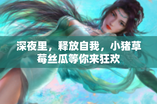 深夜里，释放自我，小猪草莓丝瓜等你来狂欢