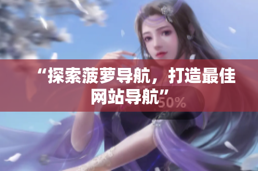 “探索菠萝导航，打造最佳网站导航”