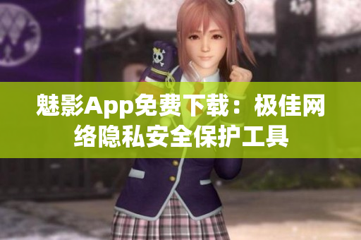 魅影App免费下载：极佳网络隐私安全保护工具