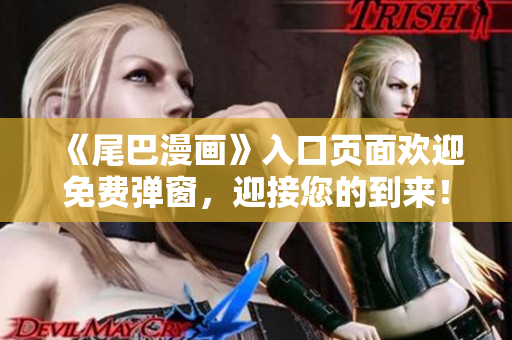 《尾巴漫画》入口页面欢迎免费弹窗，迎接您的到来！