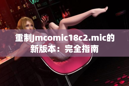 重制Jmcomic18c2.mic的新版本：完全指南