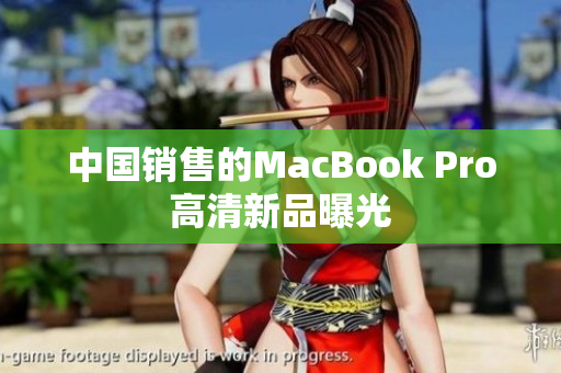 中国销售的MacBook Pro高清新品曝光