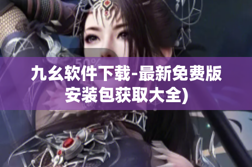 九幺软件下载-最新免费版安装包获取大全)