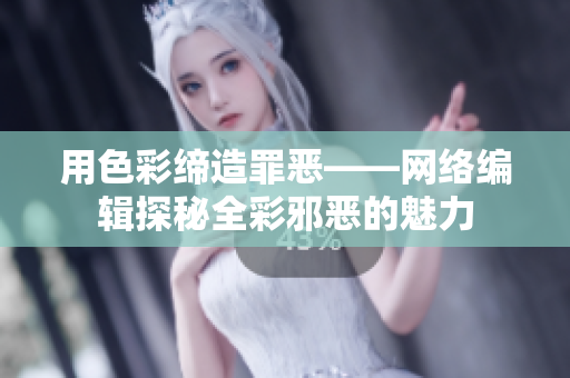 用色彩缔造罪恶——网络编辑探秘全彩邪恶的魅力