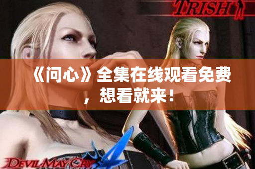 《问心》全集在线观看免费，想看就来！