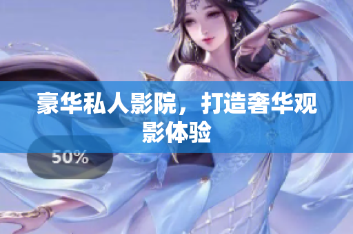 豪华私人影院，打造奢华观影体验