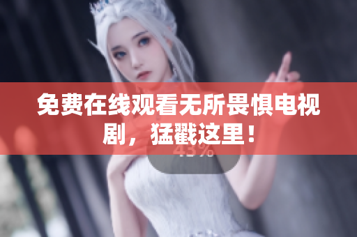 免费在线观看无所畏惧电视剧，猛戳这里！