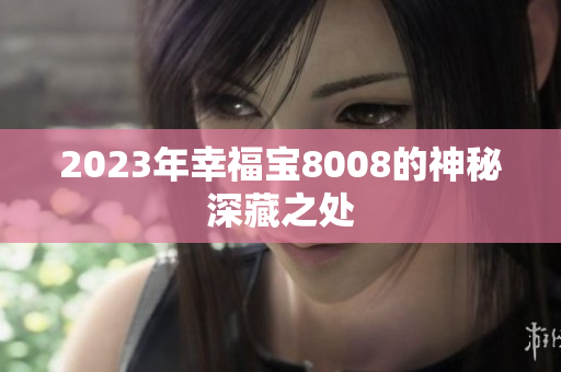 2023年幸福宝8008的神秘深藏之处