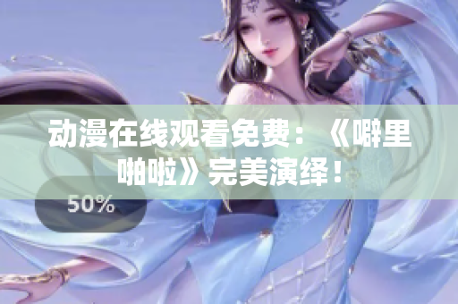 动漫在线观看免费：《噼里啪啦》完美演绎！